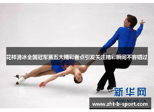 花样滑冰全国冠军赛五大精彩看点引发关注精彩瞬间不容错过