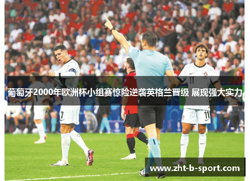 葡萄牙2000年欧洲杯小组赛惊险逆袭英格兰晋级 展现强大实力 葡萄牙2000年欧洲杯小组赛惊险逆袭英格兰晋级 展现强大实力