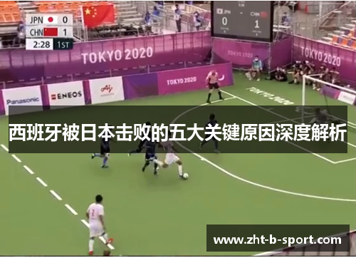 西班牙被日本击败的五大关键原因深度解析 西班牙被日本击败的五大关键原因深度解析