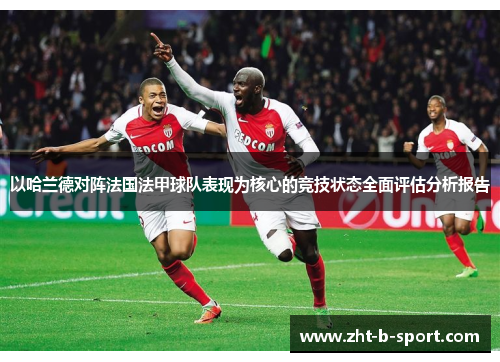 以哈兰德对阵法国法甲球队表现为核心的竞技状态全面评估分析报告