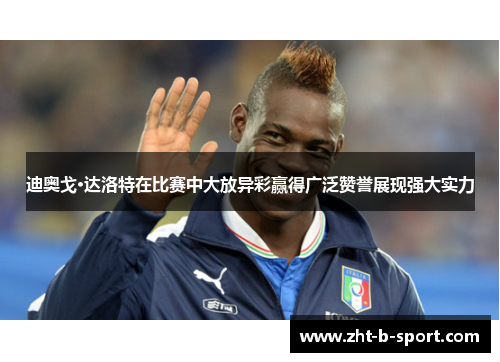 迪奥戈·达洛特在比赛中大放异彩赢得广泛赞誉展现强大实力