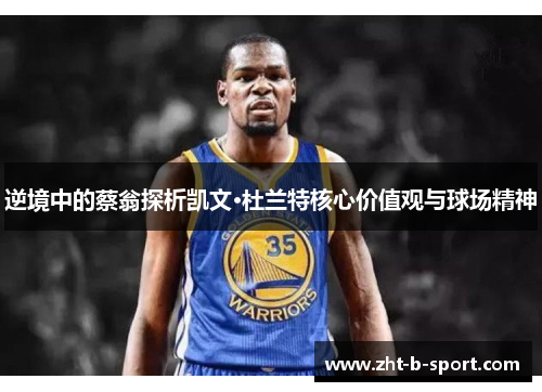 逆境中的蔡翁探析凯文·杜兰特核心价值观与球场精神
