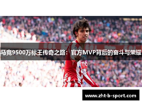 马竞9500万标王传奇之路:官方MVP背后的奋斗与荣耀 马竞9500万标王传奇之路:官方MVP背后的奋斗与荣耀