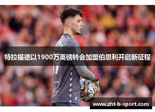 特拉福德以1900万英镑转会加盟伯恩利开启新征程