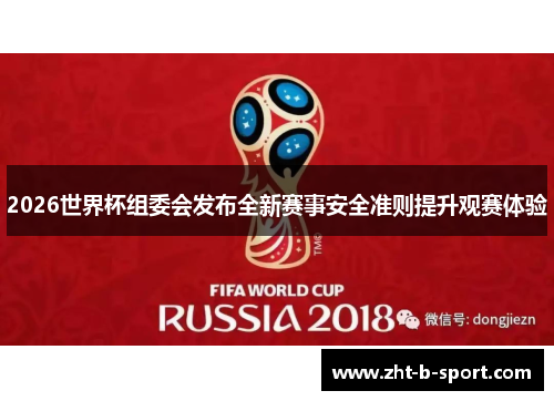 2026世界杯组委会发布全新赛事安全准则提升观赛体验 2026世界杯组委会发布全新赛事安全准则提升观赛体验