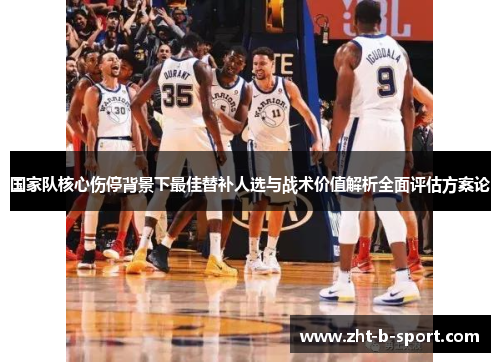 国家队核心伤停背景下最佳替补人选与战术价值解析全面评估方案论 国家队核心伤停背景下最佳替补人选与战术价值解析全面评估方案论