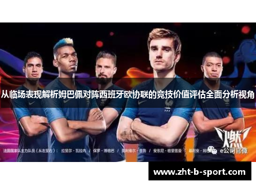 从临场表现解析姆巴佩对阵西班牙欧协联的竞技价值评估全面分析视角 从临场表现解析姆巴佩对阵西班牙欧协联的竞技价值评估全面分析视角