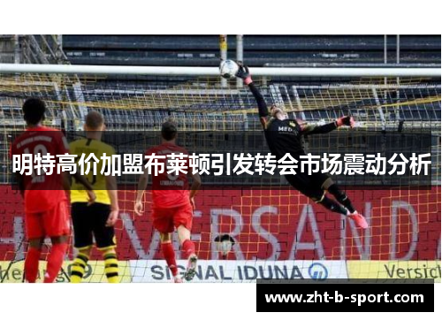 明特高价加盟布莱顿引发转会市场震动分析 明特高价加盟布莱顿引发转会市场震动分析