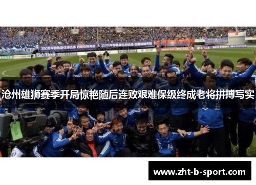 沧州雄狮赛季开局惊艳随后连败艰难保级终成老将拼搏写实 沧州雄狮赛季开局惊艳随后连败艰难保级终成老将拼搏写实