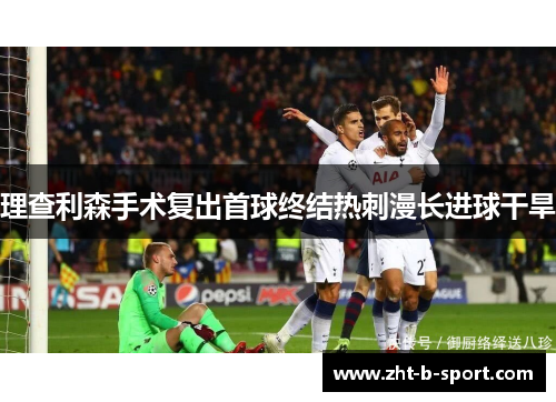理查利森手术复出首球终结热刺漫长进球干旱 理查利森手术复出首球终结热刺漫长进球干旱