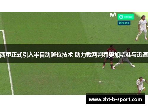 西甲正式引入半自动越位技术 助力裁判判罚更加精准与迅速