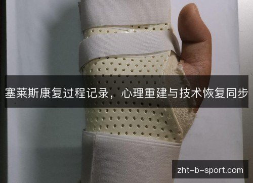 塞莱斯康复过程记录，心理重建与技术恢复同步
